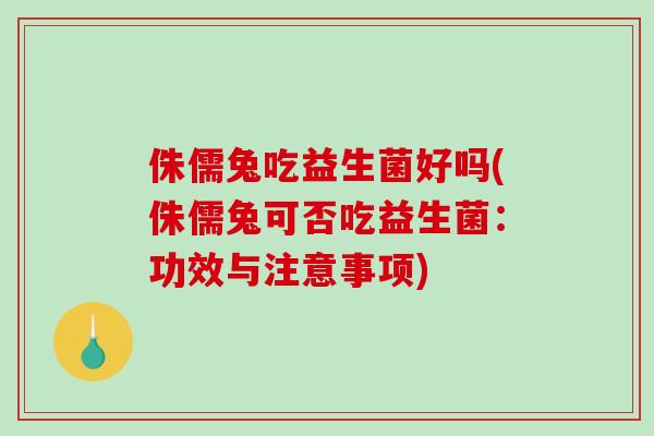 侏儒兔吃益生菌好吗(侏儒兔可否吃益生菌：功效与注意事项)