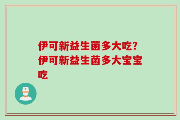 伊可新益生菌多大吃？伊可新益生菌多大宝宝吃
