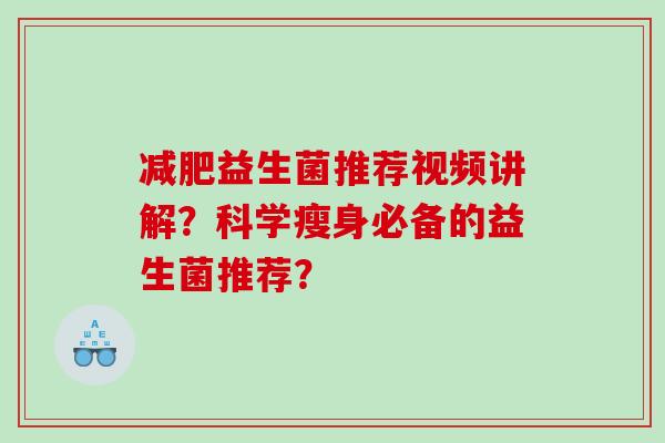 减肥益生菌推荐视频讲解？科学瘦身必备的益生菌推荐？