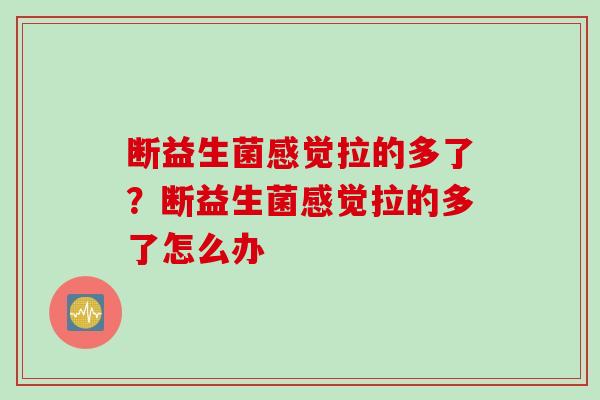 断益生菌感觉拉的多了？断益生菌感觉拉的多了怎么办