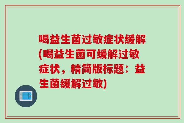 喝益生菌过敏症状缓解(喝益生菌可缓解过敏症状，精简版标题：益生菌缓解过敏)