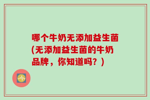 哪个牛奶无添加益生菌(无添加益生菌的牛奶品牌，你知道吗？)