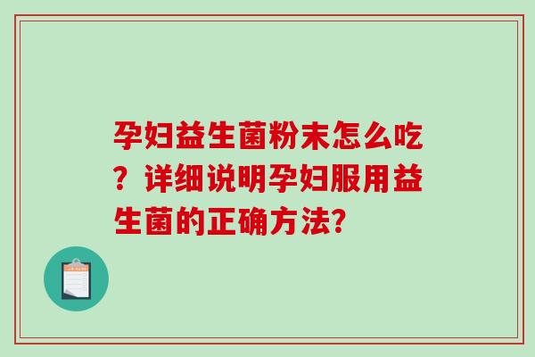 孕妇益生菌粉末怎么吃？详细说明孕妇服用益生菌的正确方法？