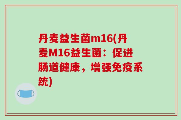 丹麦益生菌m16(丹麦M16益生菌：促进肠道健康，增强免疫系统)