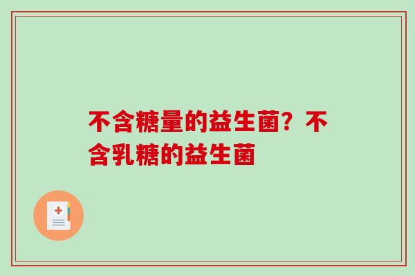 不含糖量的益生菌？不含乳糖的益生菌