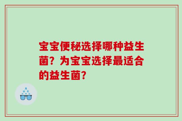 宝宝便秘选择哪种益生菌？为宝宝选择最适合的益生菌？