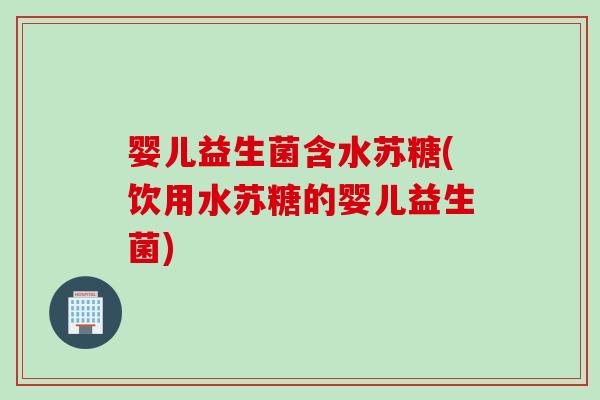婴儿益生菌含水苏糖(饮用水苏糖的婴儿益生菌)