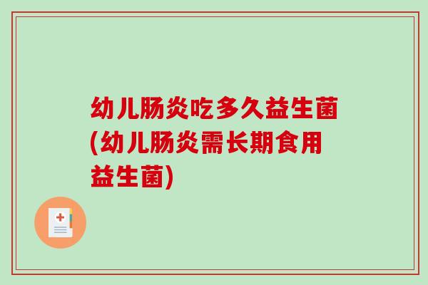 幼儿肠炎吃多久益生菌(幼儿肠炎需长期食用益生菌)