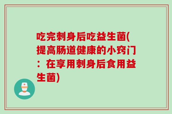 吃完刺身后吃益生菌(提高肠道健康的小窍门：在享用刺身后食用益生菌)