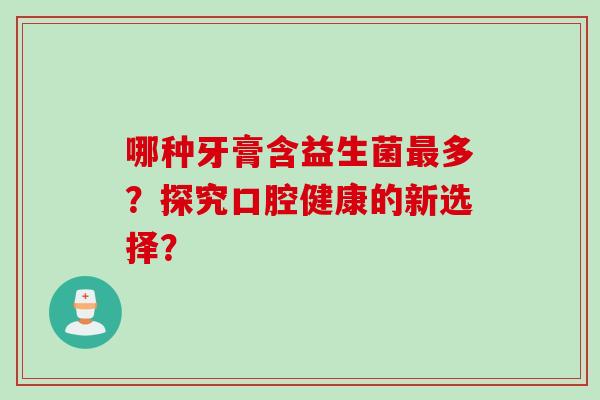 哪种牙膏含益生菌最多？探究口腔健康的新选择？