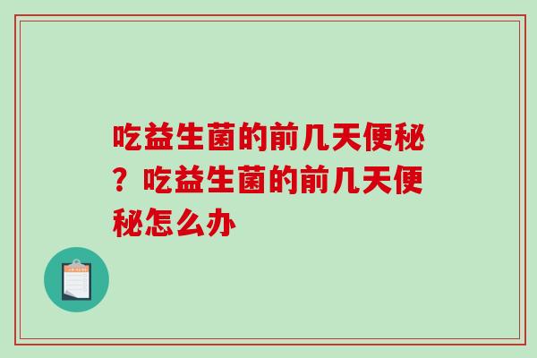 吃益生菌的前几天便秘？吃益生菌的前几天便秘怎么办