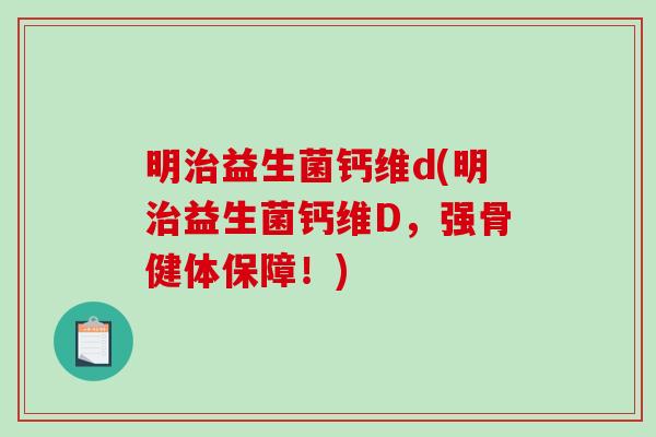 明治益生菌钙维d(明治益生菌钙维D，强骨健体保障！)