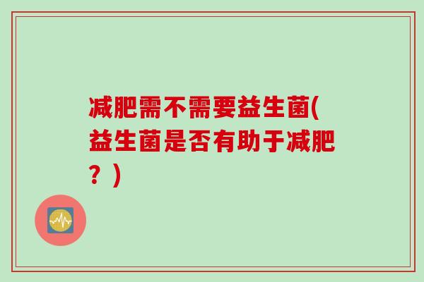 减肥需不需要益生菌(益生菌是否有助于减肥？)