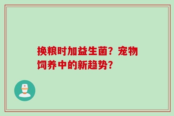 换粮时加益生菌？宠物饲养中的新趋势？