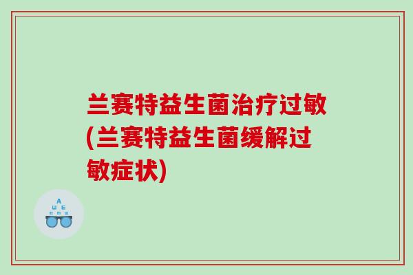 兰赛特益生菌治疗过敏(兰赛特益生菌缓解过敏症状)