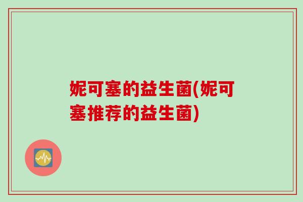 妮可塞的益生菌(妮可塞推荐的益生菌)