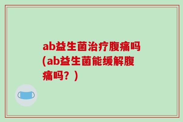 ab益生菌吗(ab益生菌能缓解吗？)