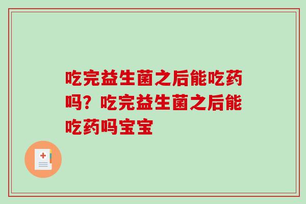 吃完益生菌之后能吃药吗？吃完益生菌之后能吃药吗宝宝