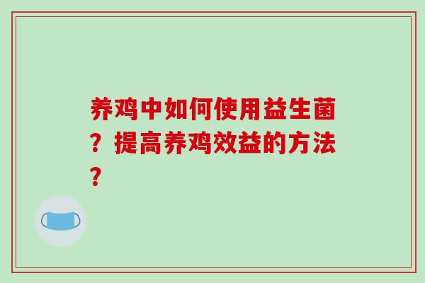 养鸡中如何使用益生菌？提高养鸡效益的方法？