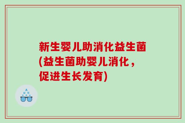 新生婴儿助消化益生菌(益生菌助婴儿消化，促进生长发育)
