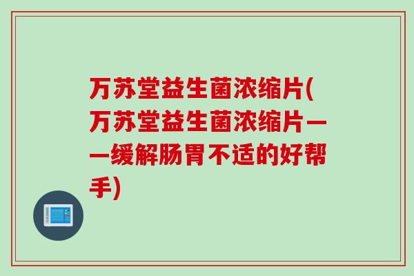 万苏堂益生菌浓缩片(万苏堂益生菌浓缩片——缓解肠胃不适的好帮手)
