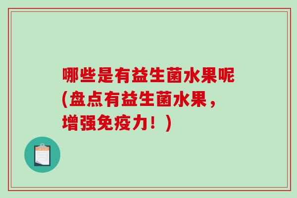 哪些是有益生菌水果呢(盘点有益生菌水果，增强免疫力！)