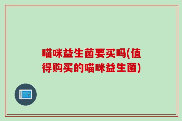 喵咪益生菌要买吗(值得购买的喵咪益生菌)
