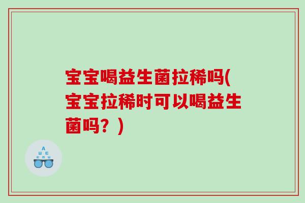 宝宝喝益生菌拉稀吗(宝宝拉稀时可以喝益生菌吗？)