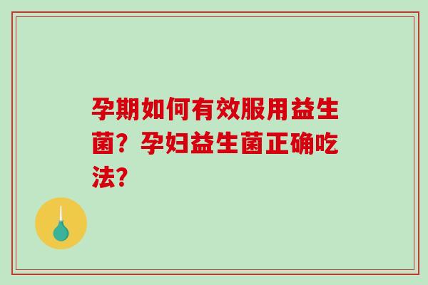 孕期如何有效服用益生菌？孕妇益生菌正确吃法？