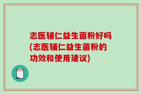 志医辅仁益生菌粉好吗(志医辅仁益生菌粉的功效和使用建议)