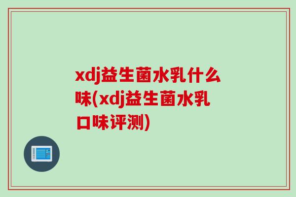 xdj益生菌水乳什么味(xdj益生菌水乳口味评测)