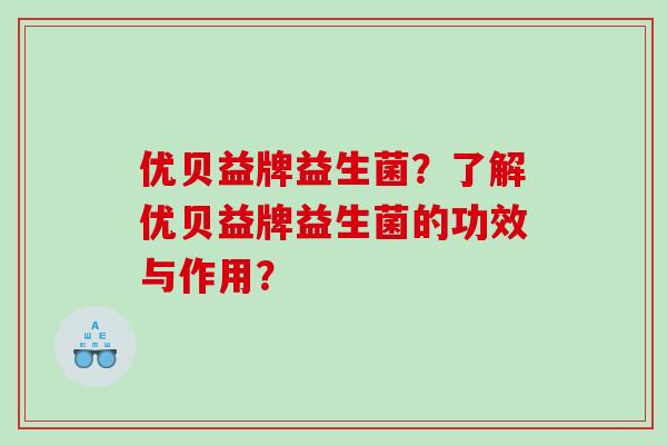 优贝益牌益生菌？了解优贝益牌益生菌的功效与作用？