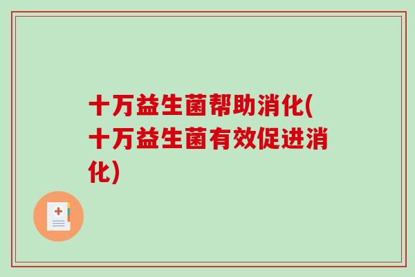 十万益生菌帮助消化(十万益生菌有效促进消化)