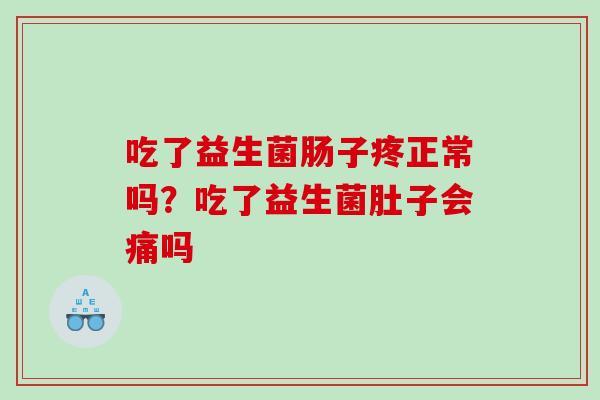 吃了益生菌肠子疼正常吗？吃了益生菌肚子会痛吗