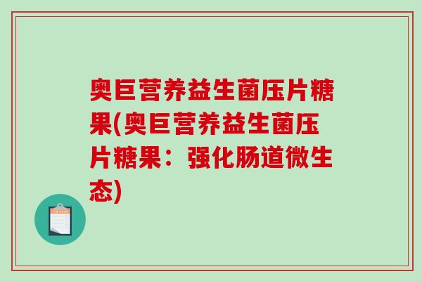 奥巨营养益生菌压片糖果(奥巨营养益生菌压片糖果：强化肠道微生态)