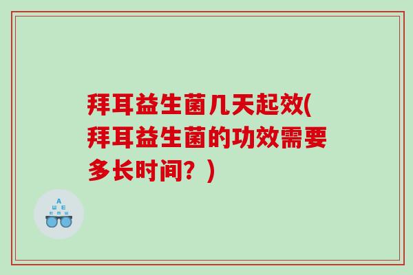 拜耳益生菌几天起效(拜耳益生菌的功效需要多长时间？)