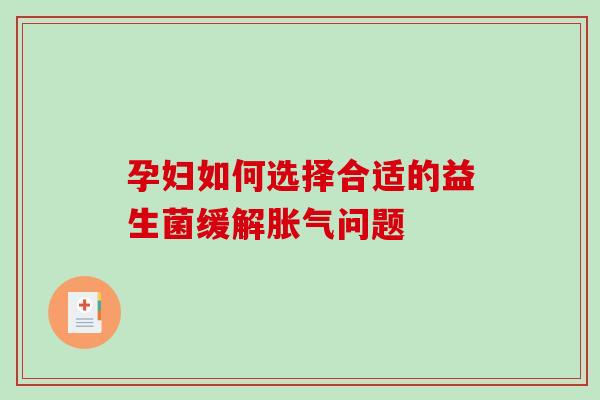 孕妇如何选择合适的益生菌缓解胀气问题