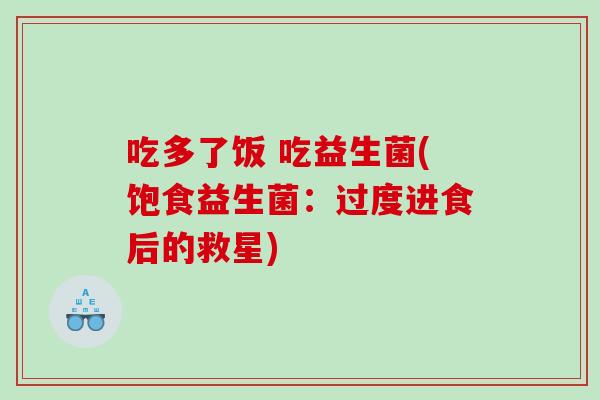 吃多了饭 吃益生菌(饱食益生菌：过度进食后的救星)
