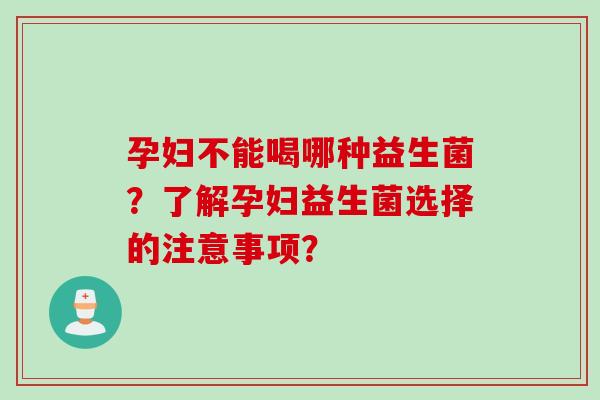 孕妇不能喝哪种益生菌？了解孕妇益生菌选择的注意事项？