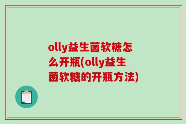 olly益生菌软糖怎么开瓶(olly益生菌软糖的开瓶方法)