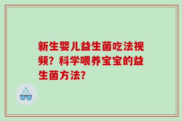 新生婴儿益生菌吃法视频？科学喂养宝宝的益生菌方法？