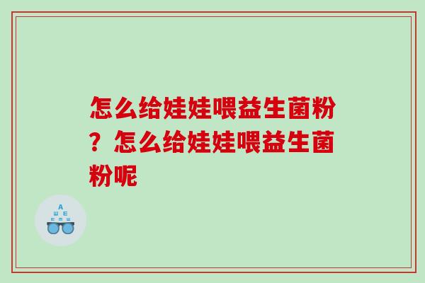 怎么给娃娃喂益生菌粉？怎么给娃娃喂益生菌粉呢