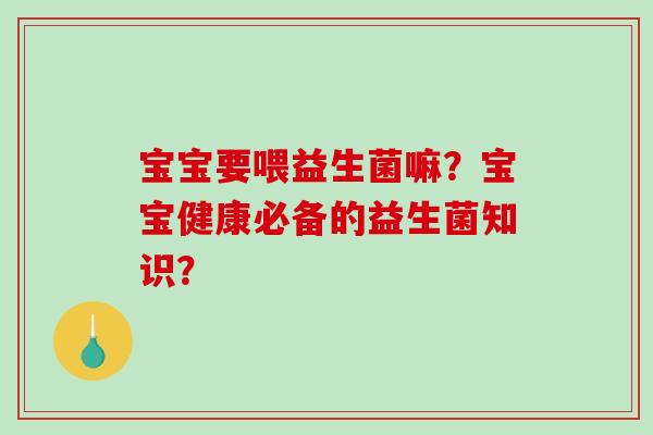 宝宝要喂益生菌嘛？宝宝健康必备的益生菌知识？