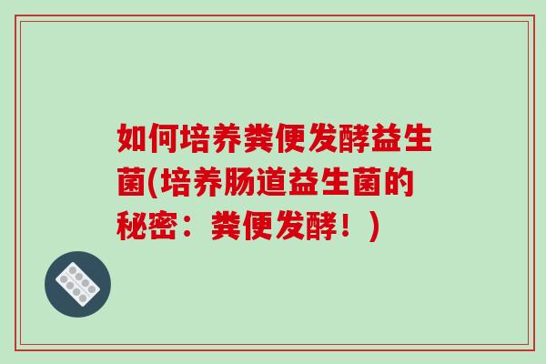 如何培养粪便发酵益生菌(培养肠道益生菌的秘密：粪便发酵！)