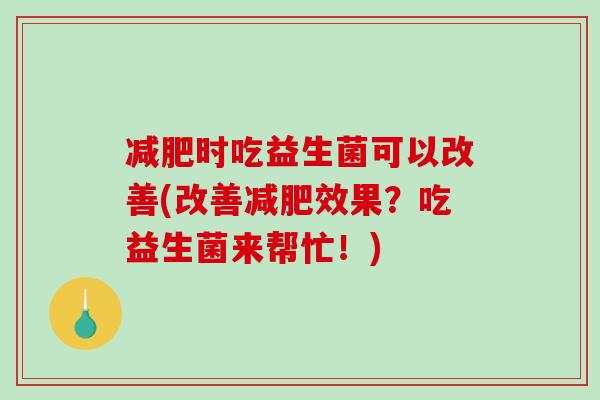 减肥时吃益生菌可以改善(改善减肥效果？吃益生菌来帮忙！)