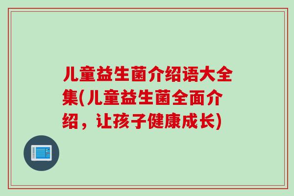 儿童益生菌介绍语大全集(儿童益生菌全面介绍，让孩子健康成长)