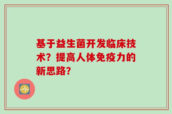 基于益生菌开发临床技术？提高人体免疫力的新思路？