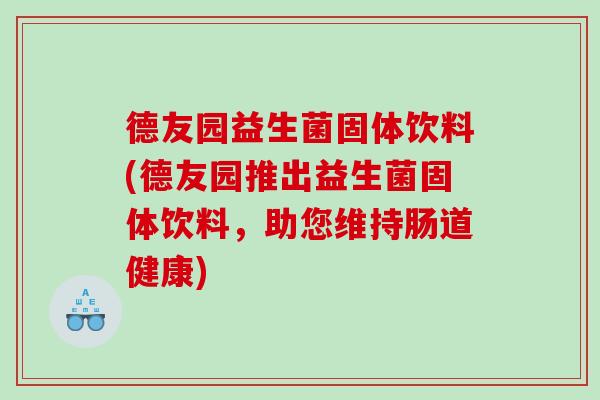 德友园益生菌固体饮料(德友园推出益生菌固体饮料，助您维持肠道健康)