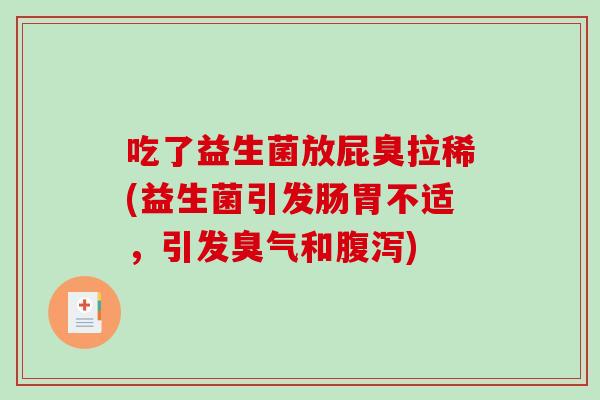 吃了益生菌放屁臭拉稀(益生菌引发肠胃不适，引发臭气和腹泻)