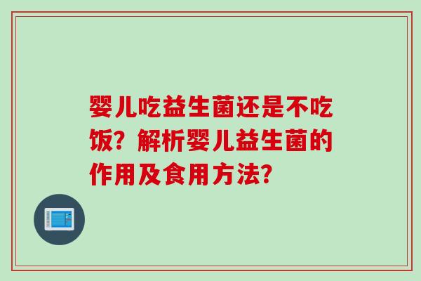 婴儿吃益生菌还是不吃饭？解析婴儿益生菌的作用及食用方法？
